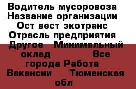 Водитель мусоровоза › Название организации ­ Ост-вест экотранс › Отрасль предприятия ­ Другое › Минимальный оклад ­ 70 000 - Все города Работа » Вакансии   . Тюменская обл.